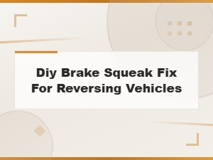 Diy Brake Squeak Fix for Reversing Vehicles - Easy at-Home Solutions