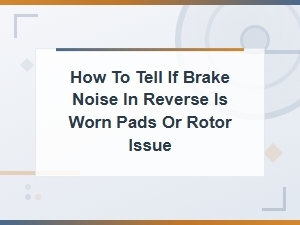 Diagnosing Brake Noise in Reverse: Worn Pads vs Rotor Issues Diy Guide