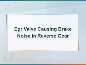 Egr Valve Symptoms: Brake Noise in Reverse Gear Explained